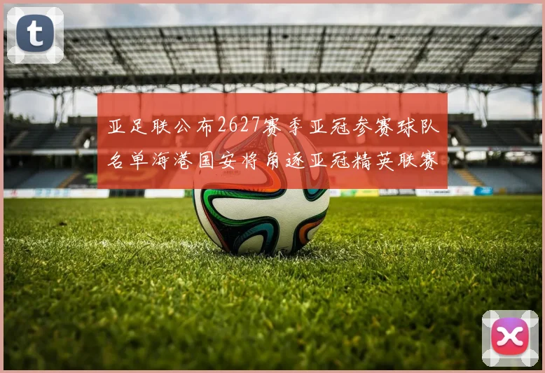 亚足联公布2627赛季亚冠参赛球队名单海港国安将角逐亚冠精英联赛