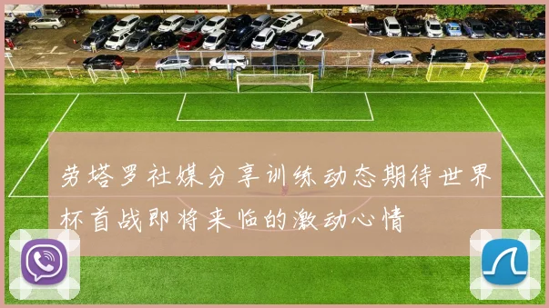 劳塔罗社媒分享训练动态期待世界杯首战即将来临的激动心情