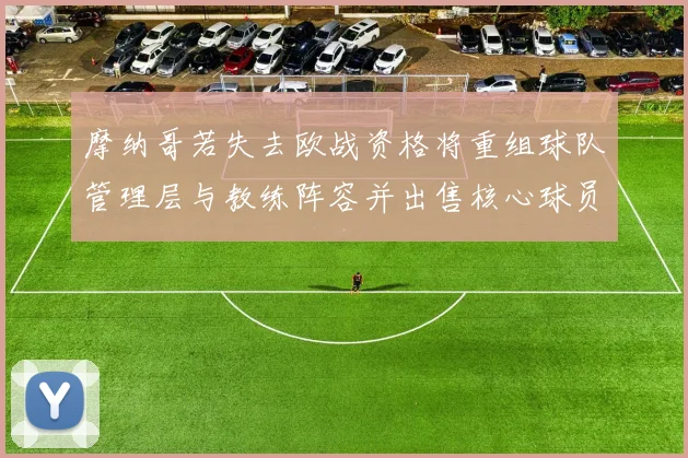 摩纳哥若失去欧战资格将重组球队管理层与教练阵容并出售核心球员