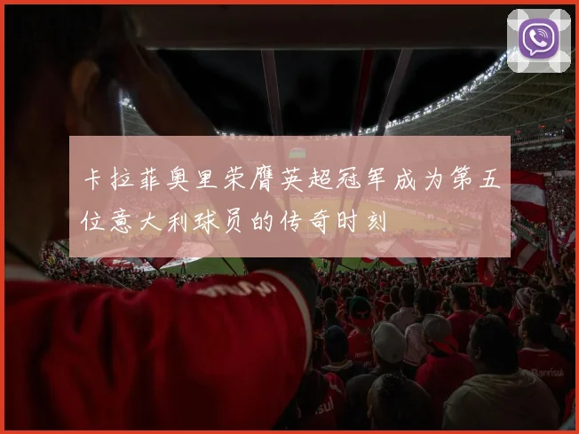 卡拉菲奥里荣膺英超冠军成为第五位意大利球员的传奇时刻