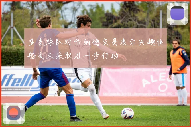 多支球队对伦纳德交易表示兴趣快船尚未采取进一步行动