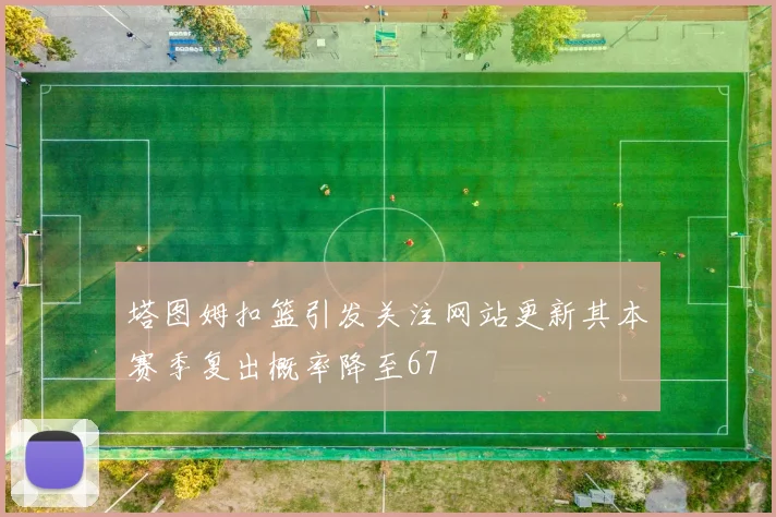 塔图姆扣篮引发关注网站更新其本赛季复出概率降至67