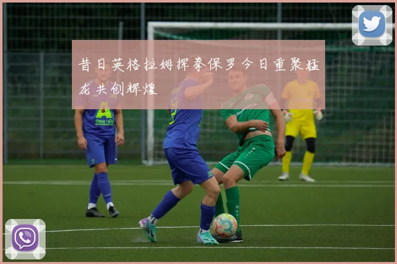 昔日英格拉姆挥拳保罗今日重聚猛龙共创辉煌